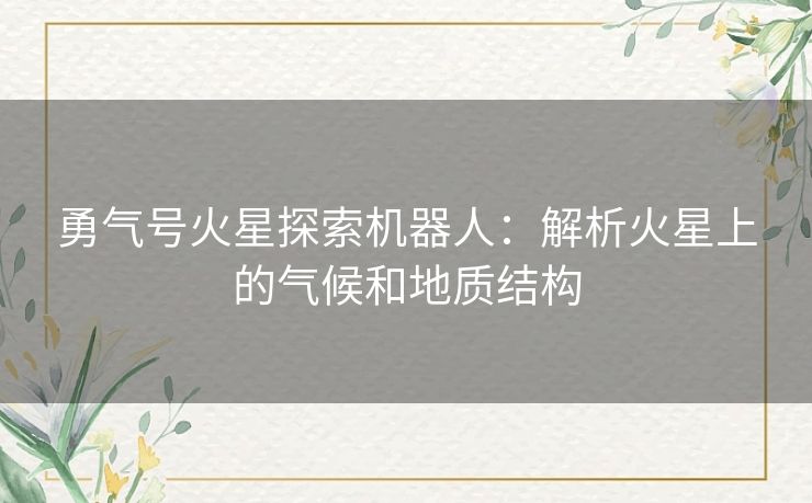 勇气号火星探索机器人：解析火星上的气候和地质结构