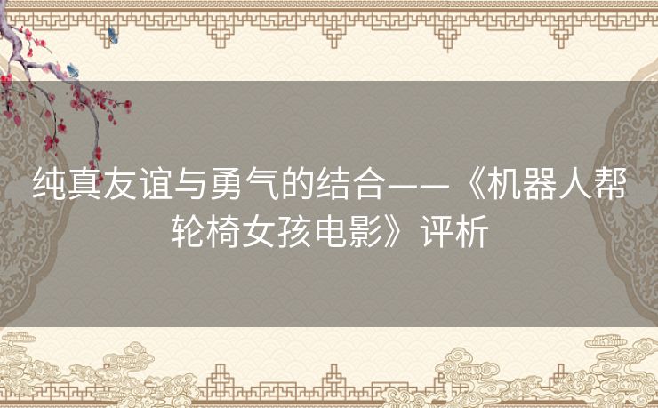 纯真友谊与勇气的结合——《机器人帮轮椅女孩电影》评析