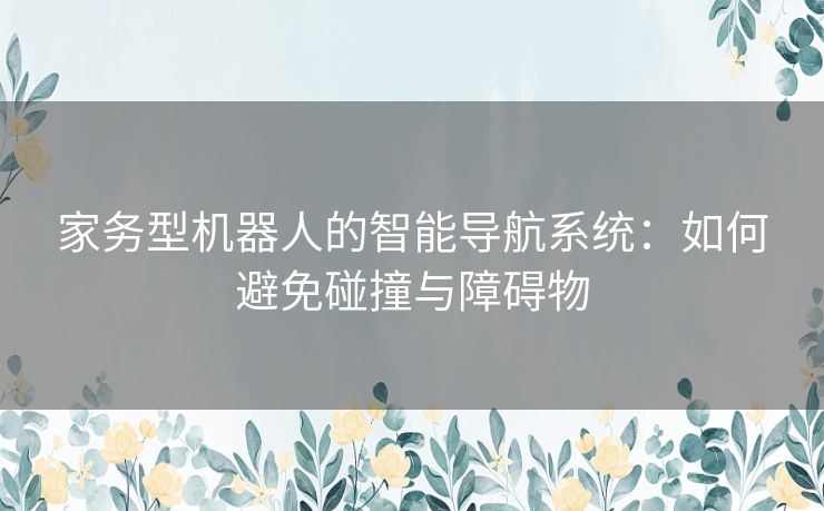 家务型机器人的智能导航系统：如何避免碰撞与障碍物