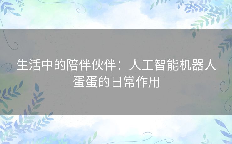 生活中的陪伴伙伴：人工智能机器人蛋蛋的日常作用