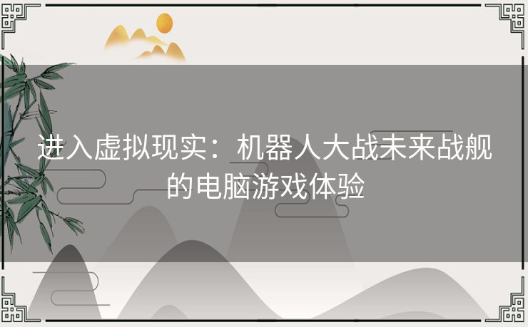 进入虚拟现实：机器人大战未来战舰的电脑游戏体验