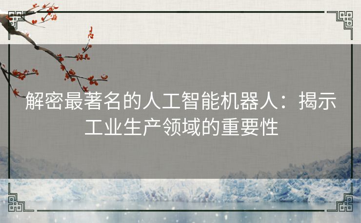 解密最著名的人工智能机器人：揭示工业生产领域的重要性