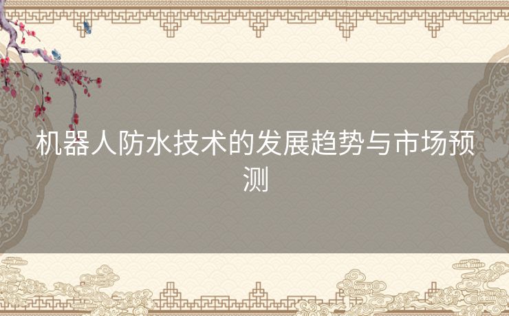 机器人防水技术的发展趋势与市场预测
