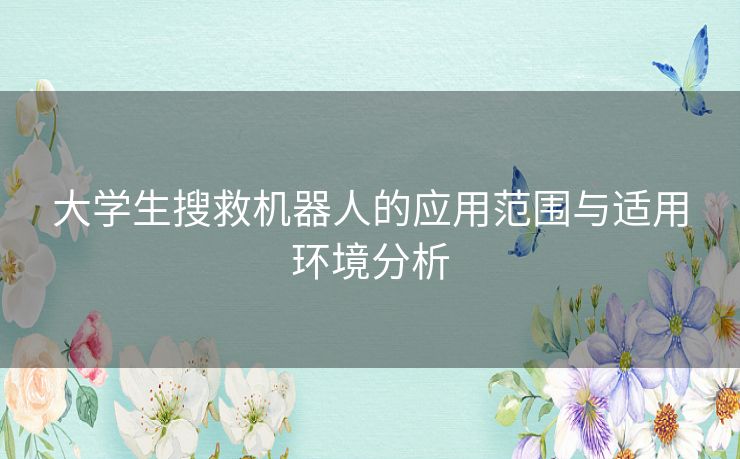 大学生搜救机器人的应用范围与适用环境分析