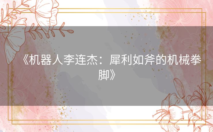 《机器人李连杰：犀利如斧的机械拳脚》