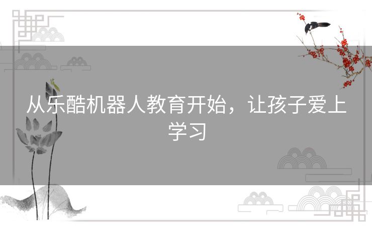 从乐酷机器人教育开始，让孩子爱上学习