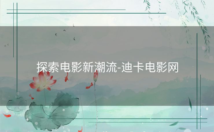 探索电影新潮流-迪卡电影网