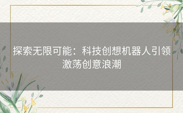 探索无限可能：科技创想机器人引领激荡创意浪潮