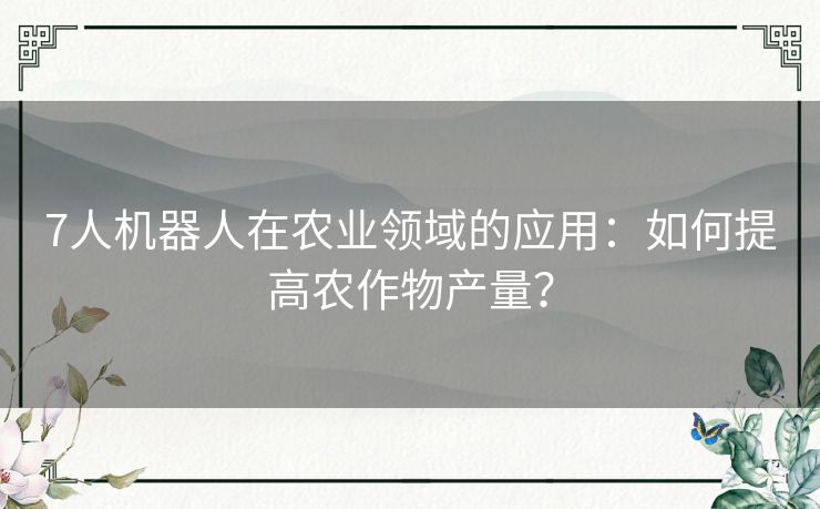 7人机器人在农业领域的应用：如何提高农作物产量？