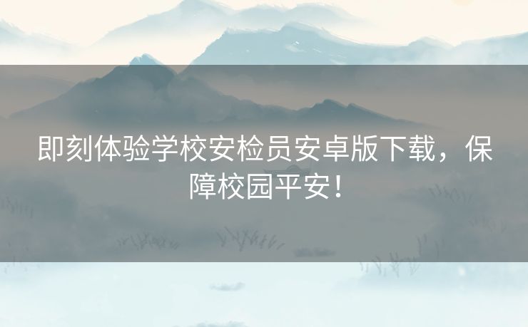 即刻体验学校安检员安卓版下载，保障校园平安！
