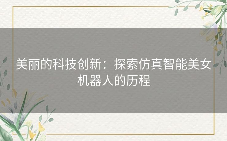 美丽的科技创新：探索仿真智能美女机器人的历程