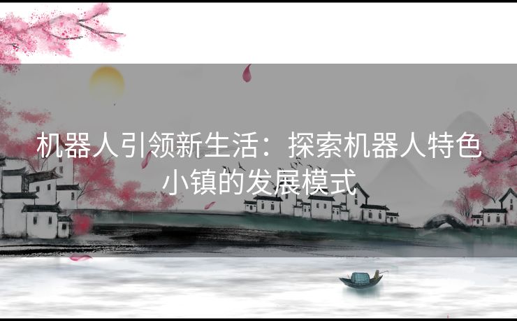 机器人引领新生活：探索机器人特色小镇的发展模式