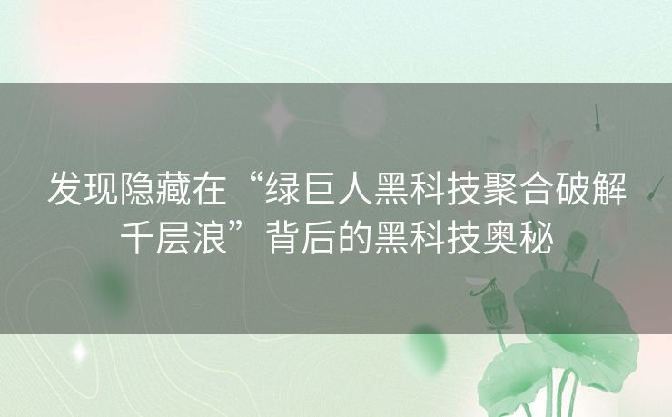 发现隐藏在“绿巨人黑科技聚合破解千层浪”背后的黑科技奥秘
