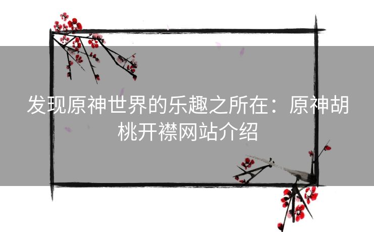 发现原神世界的乐趣之所在：原神胡桃开襟网站介绍