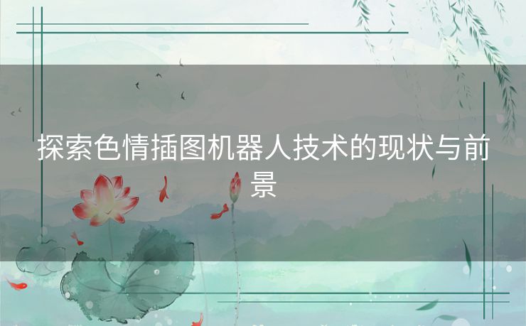 探索色情插图机器人技术的现状与前景