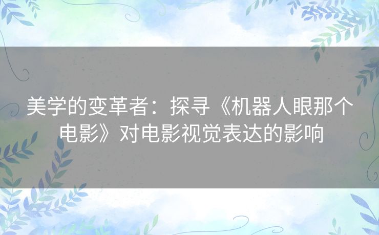 美学的变革者：探寻《机器人眼那个电影》对电影视觉表达的影响