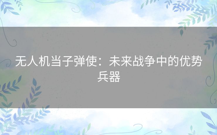 无人机当子弹使：未来战争中的优势兵器
