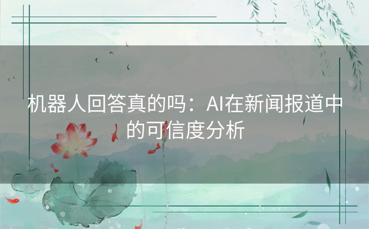 机器人回答真的吗：AI在新闻报道中的可信度分析