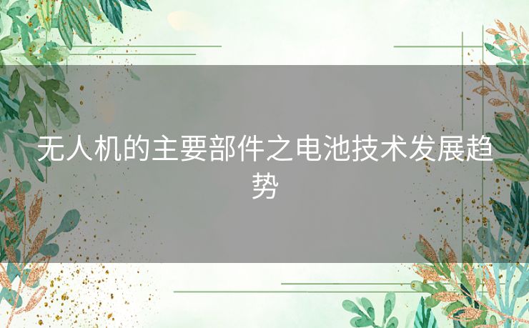 无人机的主要部件之电池技术发展趋势
