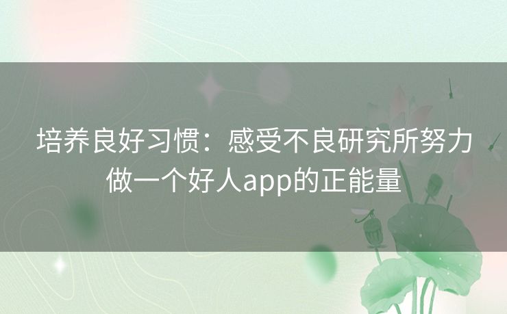 培养良好习惯：感受不良研究所努力做一个好人app的正能量