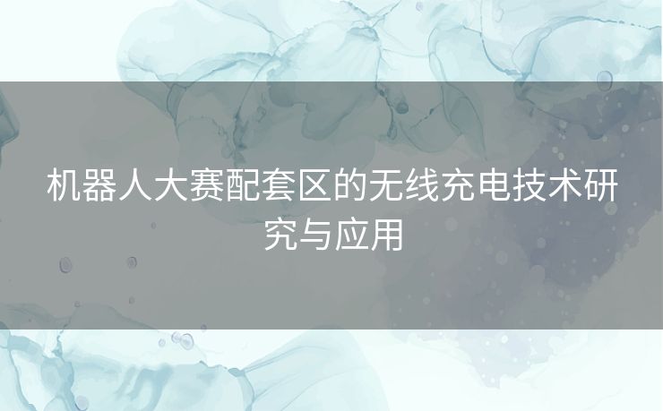 机器人大赛配套区的无线充电技术研究与应用