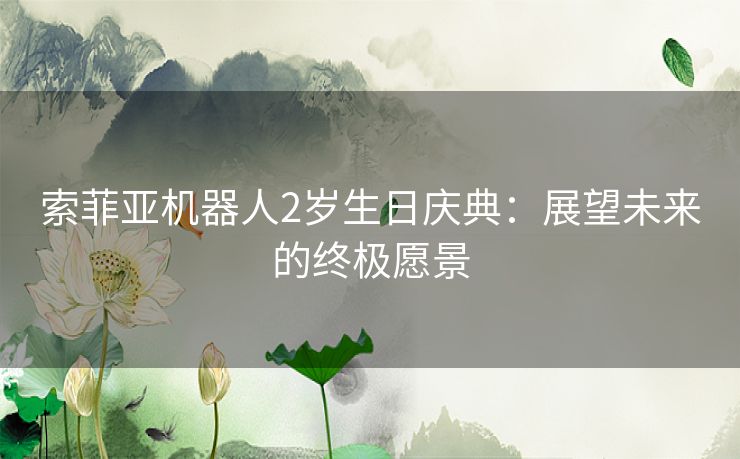 索菲亚机器人2岁生日庆典：展望未来的终极愿景
