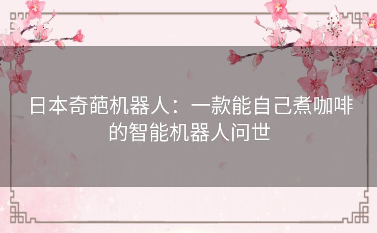 日本奇葩机器人：一款能自己煮咖啡的智能机器人问世