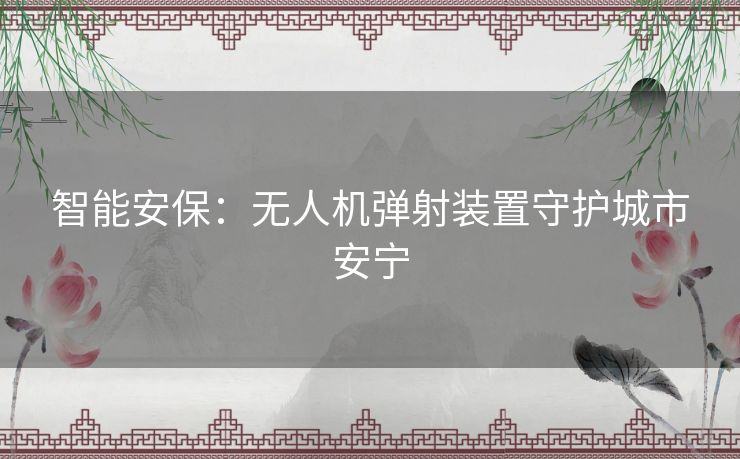 智能安保：无人机弹射装置守护城市安宁