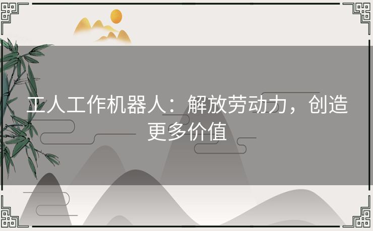 工人工作机器人：解放劳动力，创造更多价值