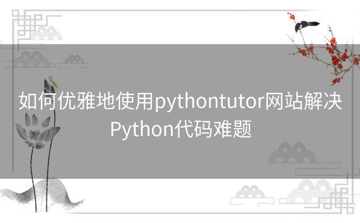 如何优雅地使用pythontutor网站解决Python代码难题