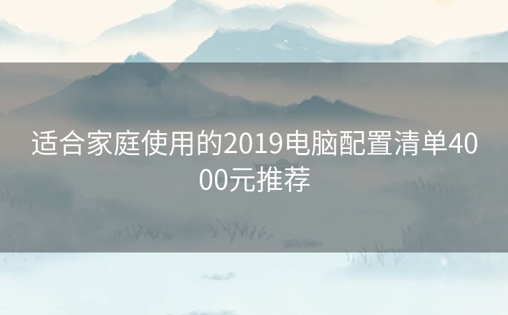 适合家庭使用的2019电脑配置清单4000元推荐