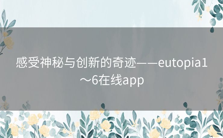 感受神秘与创新的奇迹——eutopia1～6在线app