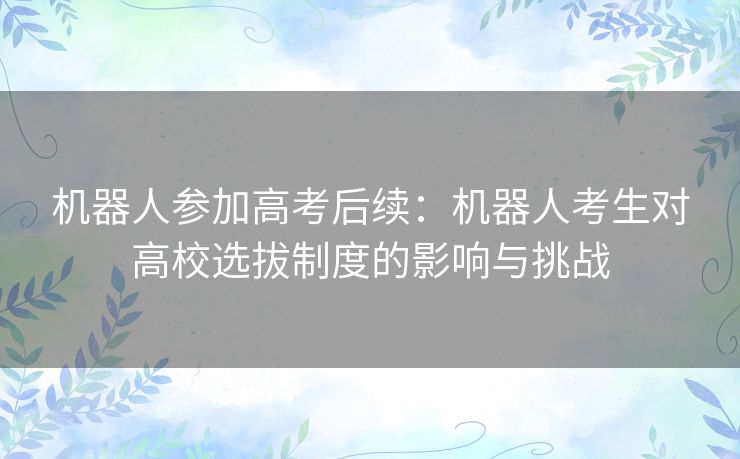 机器人参加高考后续：机器人考生对高校选拔制度的影响与挑战