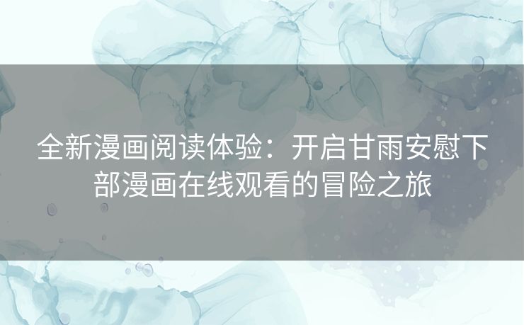 全新漫画阅读体验：开启甘雨安慰下部漫画在线观看的冒险之旅