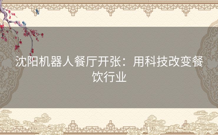 沈阳机器人餐厅开张：用科技改变餐饮行业