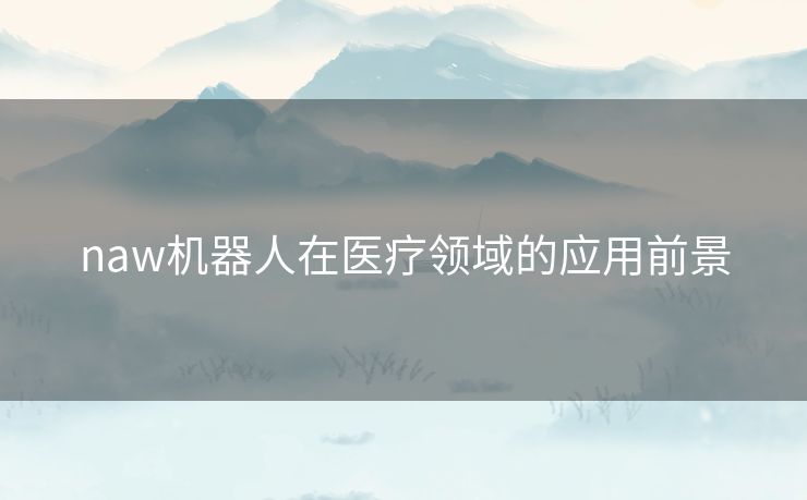 naw机器人在医疗领域的应用前景