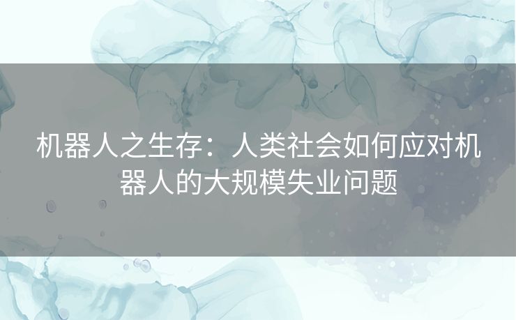机器人之生存：人类社会如何应对机器人的大规模失业问题