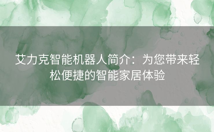 艾力克智能机器人简介：为您带来轻松便捷的智能家居体验