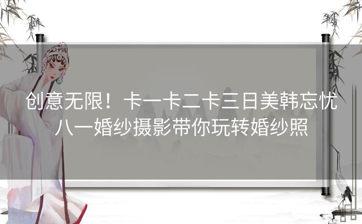 创意无限！卡一卡二卡三日美韩忘忧八一婚纱摄影带你玩转婚纱照