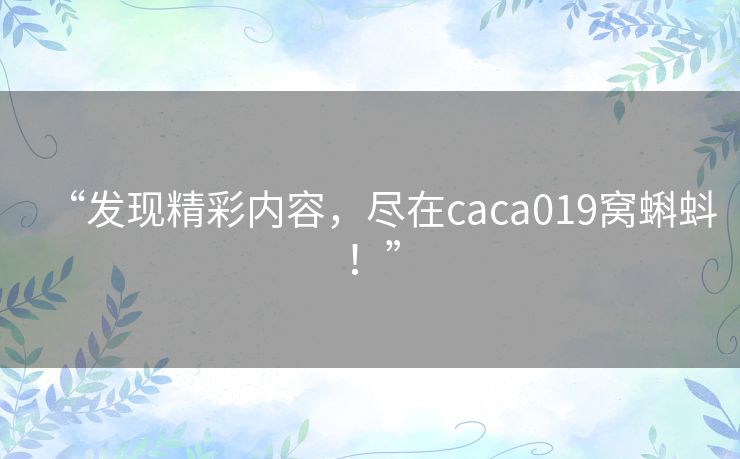 “发现精彩内容，尽在caca019窝蝌蚪！”