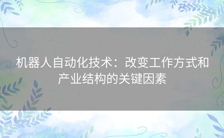 机器人自动化技术：改变工作方式和产业结构的关键因素