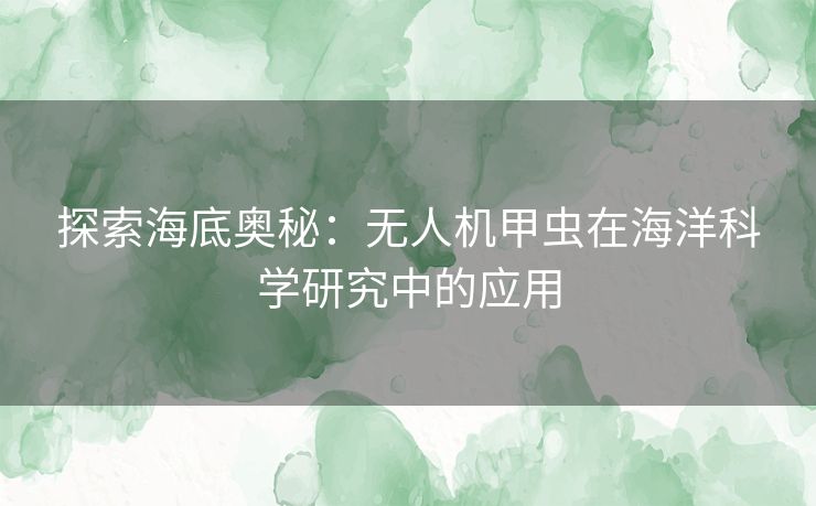 探索海底奥秘：无人机甲虫在海洋科学研究中的应用