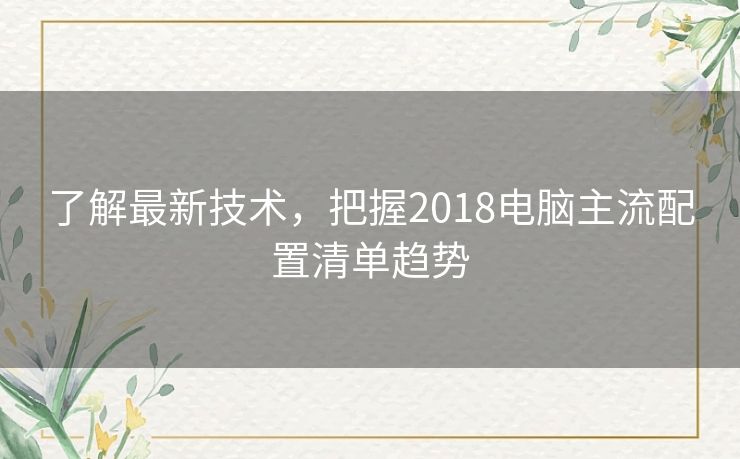 了解最新技术，把握2018电脑主流配置清单趋势