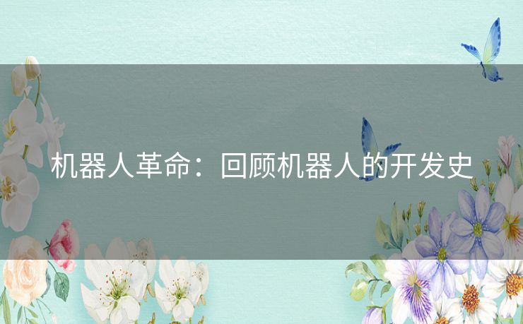 机器人革命：回顾机器人的开发史
