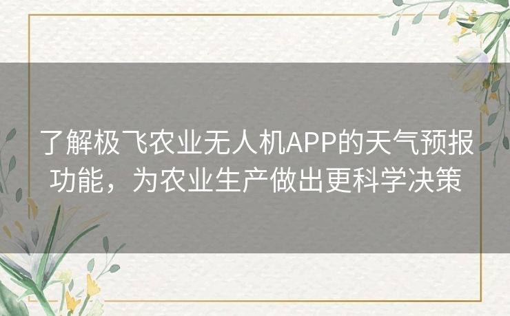 了解极飞农业无人机APP的天气预报功能，为农业生产做出更科学决策