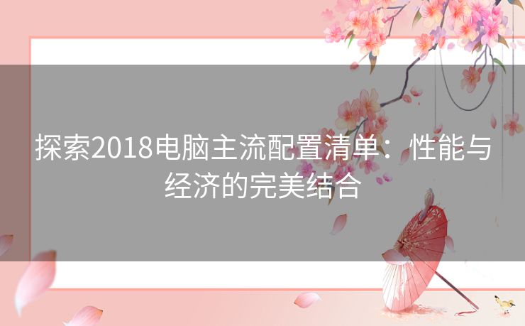 探索2018电脑主流配置清单：性能与经济的完美结合
