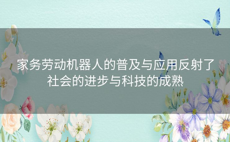 家务劳动机器人的普及与应用反射了社会的进步与科技的成熟
