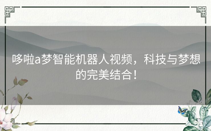 哆啦a梦智能机器人视频，科技与梦想的完美结合！