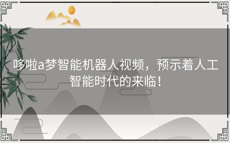 哆啦a梦智能机器人视频，预示着人工智能时代的来临！