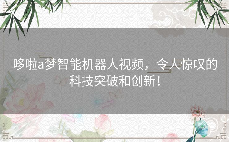哆啦a梦智能机器人视频，令人惊叹的科技突破和创新！